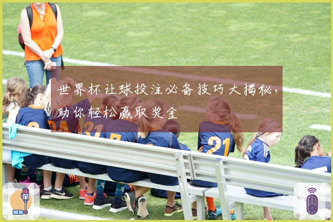 世界杯让球投注必备技巧大揭秘，助你轻松赢取奖金