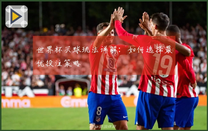 世界杯买球玩法详解：如何选择最优投注策略