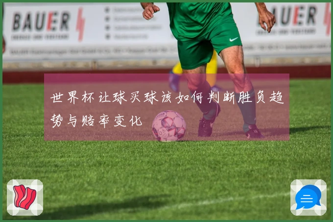 世界杯让球买球该如何判断胜负趋势与赔率变化