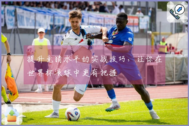 提升竞猜水平的实战技巧，让你在世界杯滚球中更有把握