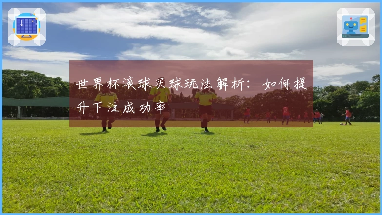 世界杯滚球买球玩法解析：如何提升下注成功率