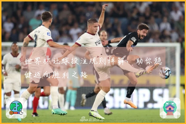 世界杯让球投注规则详解，助你稳健迈向胜利之路