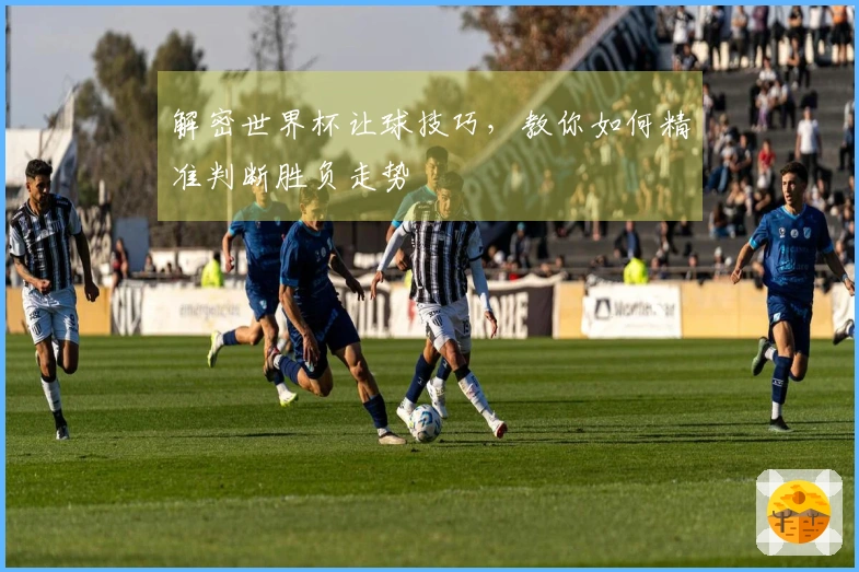 解密世界杯让球技巧，教你如何精准判断胜负走势