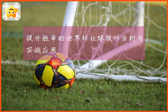 提升胜率的世界杯让球技巧分析与实战应用