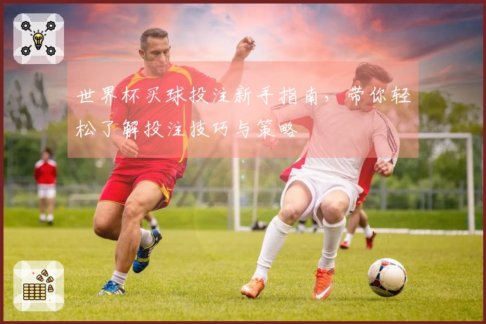 世界杯买球投注新手指南，带你轻松了解投注技巧与策略