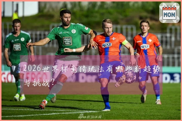 2026世界杯竞猜玩法有哪些新趋势与挑战？