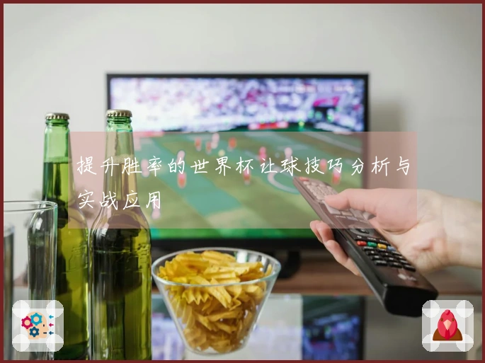 提升胜率的世界杯让球技巧分析与实战应用