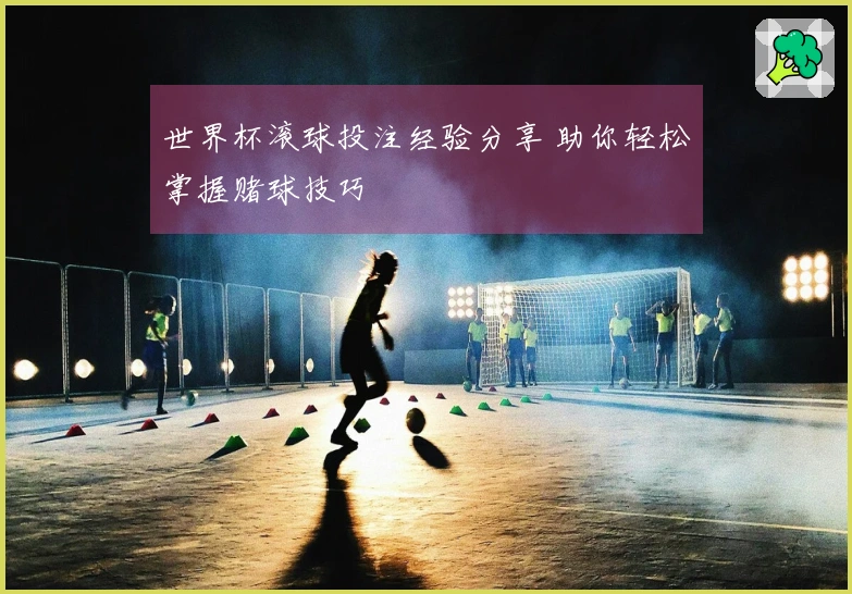 世界杯滚球投注经验分享 助你轻松掌握赌球技巧