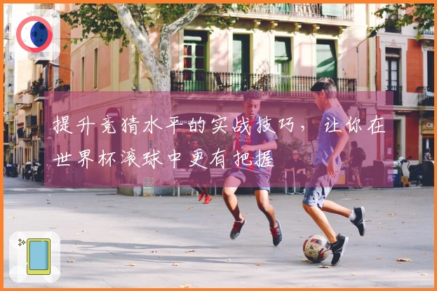 提升竞猜水平的实战技巧，让你在世界杯滚球中更有把握
