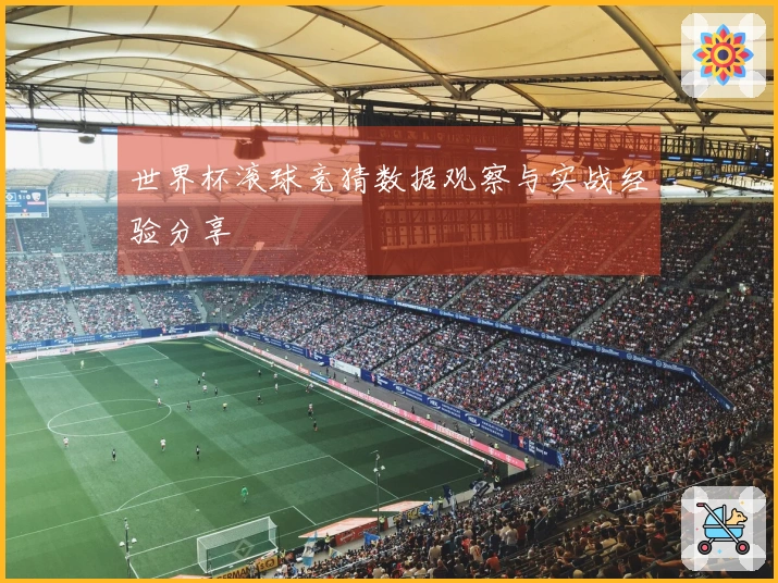 世界杯滚球竞猜数据观察与实战经验分享